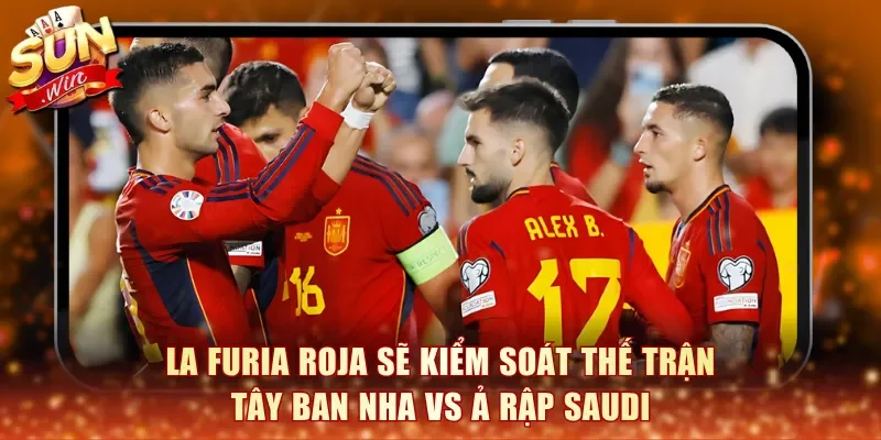 La Furia Roja sẽ kiểm soát thế trận Tây Ban Nha vs Ả Rập Saudi