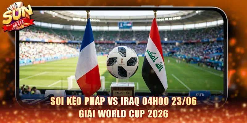 Soi kèo Pháp vs Iraq